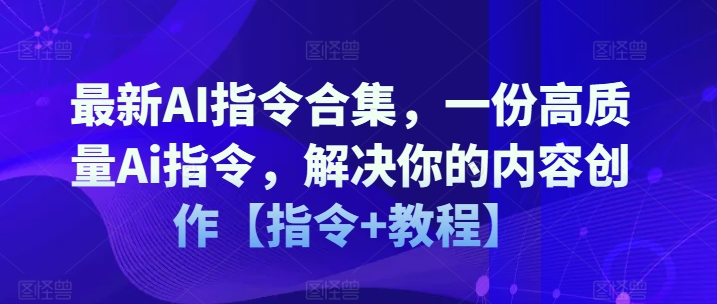最新AI指令合集，一份高质量Ai指令，解决你的内容创作【指令+教程】-网赚36计