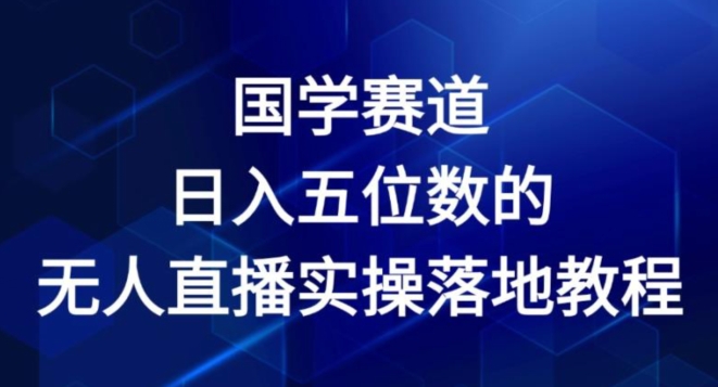 国学赛道-2024年日入五位数无人直播实操落地教程【揭秘】-网赚36计