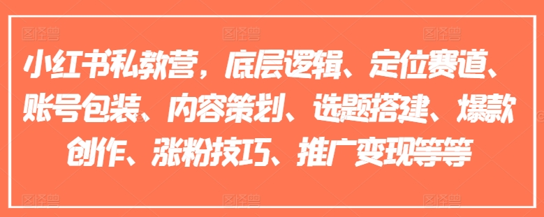 小红书私教营，底层逻辑、定位赛道、账号包装、内容策划、选题搭建、爆款创作、涨粉技巧、推广变现等等-网赚36计