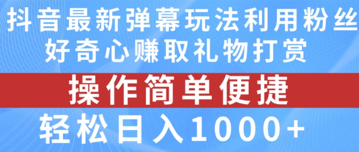 抖音弹幕最新玩法，利用粉丝好奇心赚取礼物打赏，轻松日入1000+-网赚36计