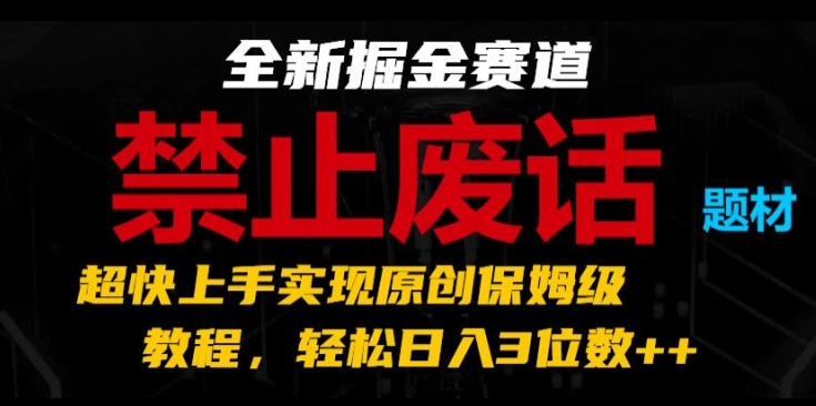 全新掘金赛道，禁止废话题材，超快上手实现原创保姆级教程，轻松日入3位数【揭秘】-网赚36计