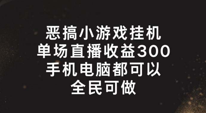 恶搞小游戏挂机，单场直播300+，全民可操作【揭秘】-网赚36计