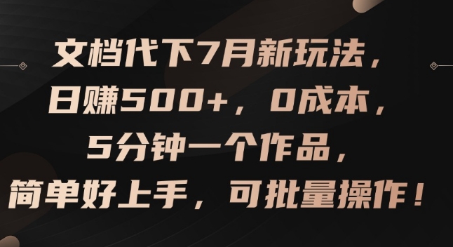 文档代下7月新玩法，日赚500+，0成本，5分钟一个作品，简单好上手，可批量操作【揭秘】-网赚36计