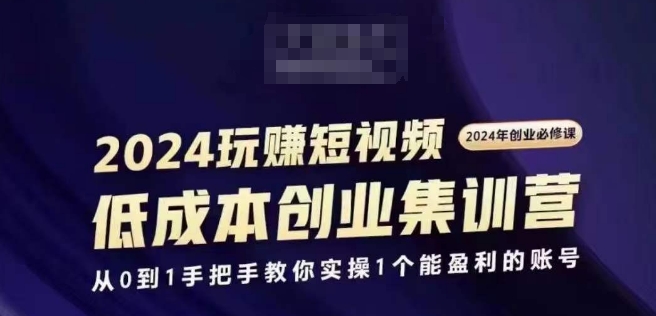 2024短视频创业集训班,2024创业必修,从0到1手把手教你实操1个能盈利的账号