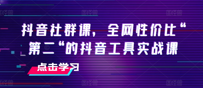 抖音社群课，全网性价比“第二“的抖音工具实战课-网赚36计