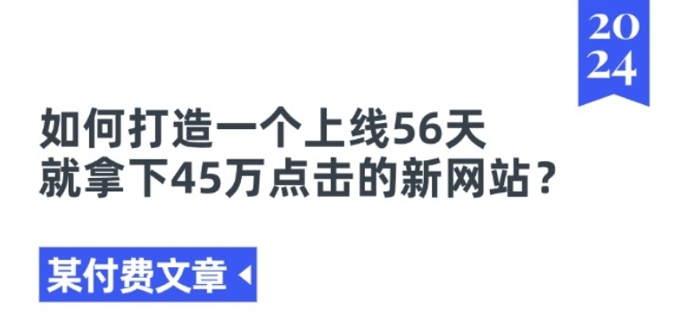某付费文章《如何打造一个上线56天就拿下45万点击的新网站?》-网赚36计