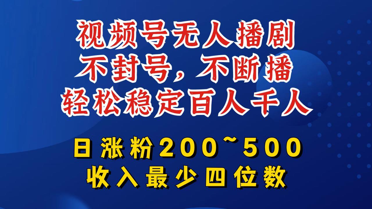 视频号无人播剧，不封号，不断播，轻松稳定百人千人，日涨粉200~500，收入最少四位数【揭秘】-网赚36计