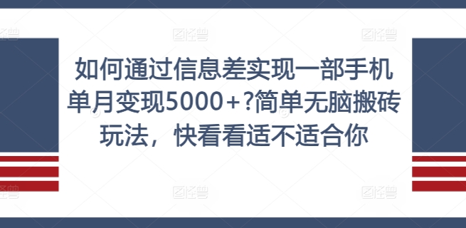 如何通过信息差实现一部手机单月变现5000+?简单无脑搬砖玩法，快看看适不适合你【揭秘】-网赚36计