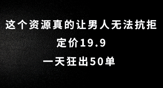 这个资源真的让男人无法抗拒，定价19.9.一天狂出50单【揭秘】-网赚36计