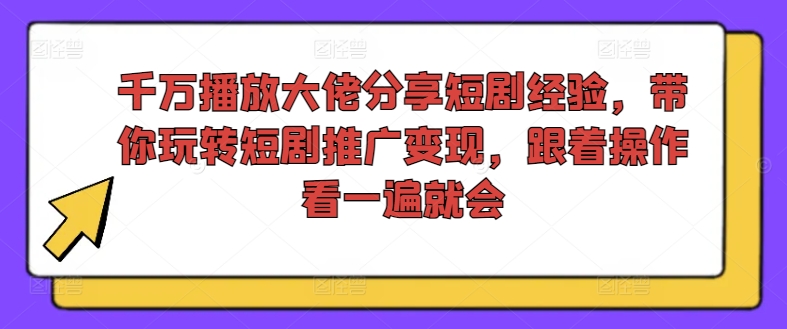 千万播放大佬分享短剧经验，带你玩转短剧推广变现，跟着操作看一遍就会-网赚36计