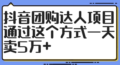 抖音团购达人项目，通过这个方式一天卖5万+【揭秘】-网赚36计