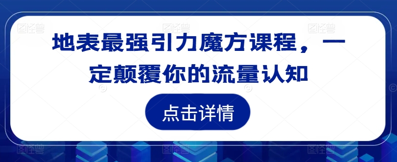 地表最强引力魔方课程，一定颠覆你的流量认知-网赚36计