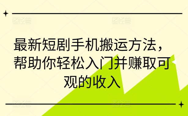 最新短剧手机搬运方法，帮助你轻松入门并赚取可观的收入-网赚36计