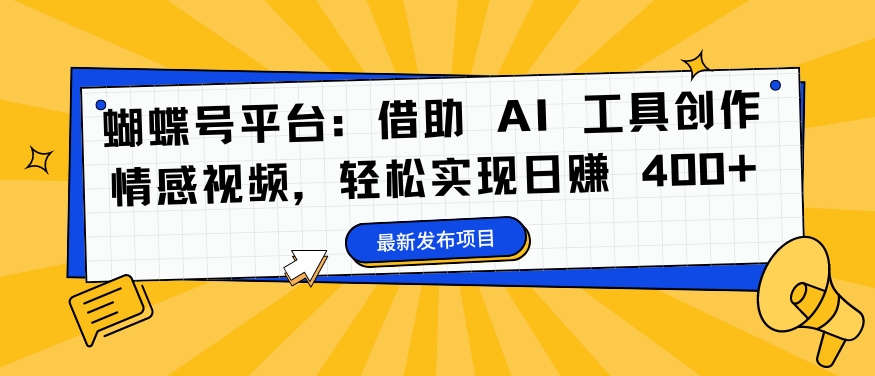 蝴蝶号平台:借助 AI 工具创作情感视频,轻松实现日赚 400+【揭秘】