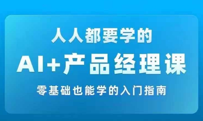 AI +产品经理实战项目必修课，从零到一教你学ai，零基础也能学的入门指南-网赚36计