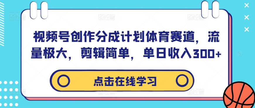 视频号创作分成计划体育赛道，流量极大，剪辑简单，单日收入300+-网赚36计