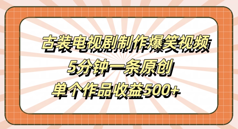 古装电视剧制作爆笑视频，5分钟一条原创，单个作品收益500+【揭秘】-网赚36计