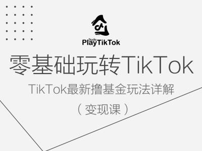 零基础玩转TiKToK变现课，TikTok最新撸基金玩法详解-网赚36计