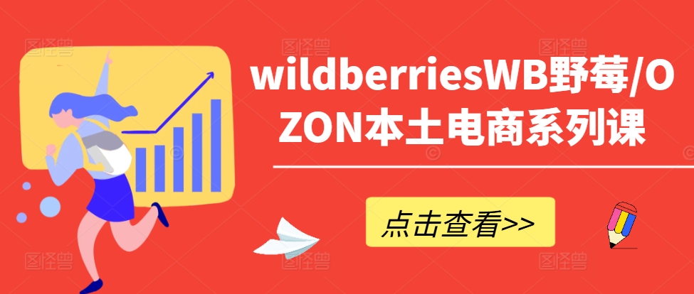 wildberriesWB野莓/OZON本土电商系列课，掌握WB产品优化，出单技巧和订单处理等-网赚36计