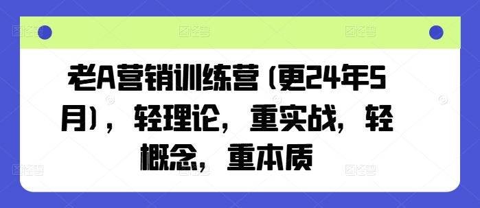 老A营销训练营(更24年9月)，轻理论，重实战，轻概念，重本质-网赚36计