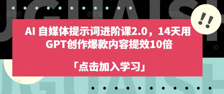 AI自媒体提示词进阶课2.0，14天用 GPT创作爆款内容提效10倍-网赚36计