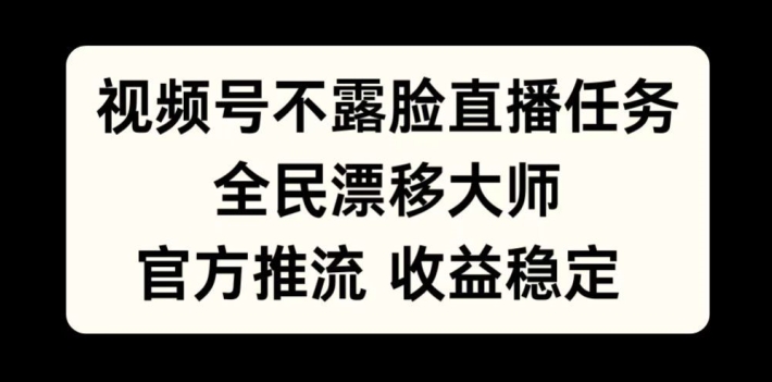 视频号不露脸直播任务，全民漂移大师，官方推流，收益稳定，全民可做【揭秘】-网赚36计