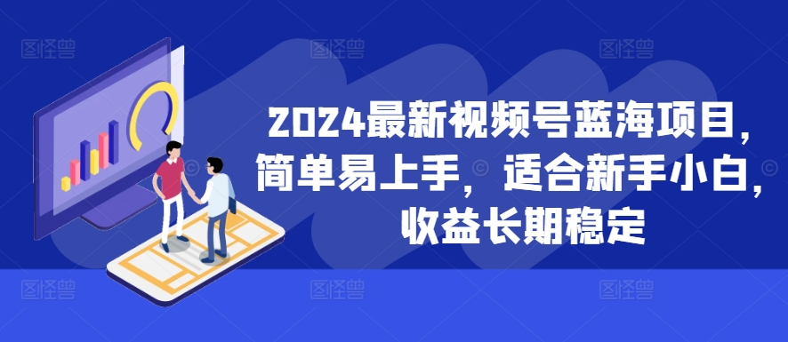 2024最新视频号蓝海项目，简单易上手，适合新手小白，收益长期稳定-网赚36计