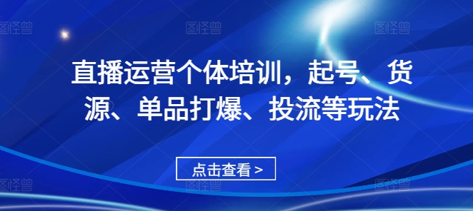 直播运营个体培训，起号、货源、单品打爆、投流等玩法-网赚36计