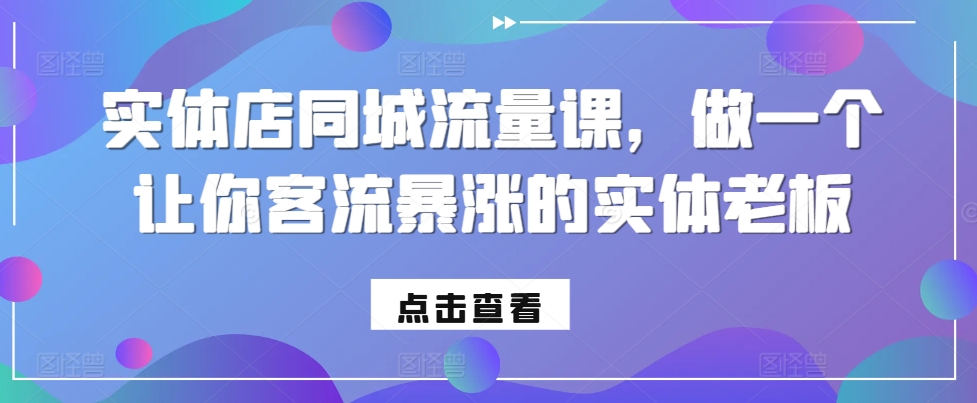 实体店同城流量课，做一个让你客流暴涨的实体老板-网赚36计