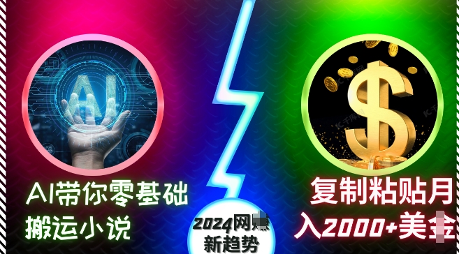 AI带你零基础搬运小说，复制粘贴月入2000+美刀，2024网创新趋势【揭秘】-网赚36计