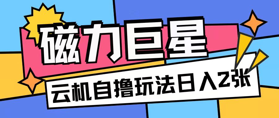 磁力巨星，无脑撸收益玩法无需手机云机操作可矩阵放大单日收入200+【揭秘】-网赚36计