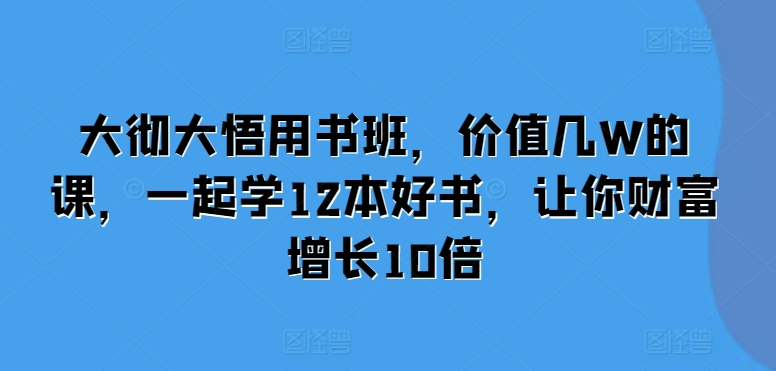 大彻大悟用书班，价值几W的课，一起学12本好书，让你财富增长10倍-网赚36计