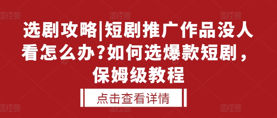 选剧攻略|短剧推广作品没人看怎么办?如何选爆款短剧，保姆级教程-网赚36计