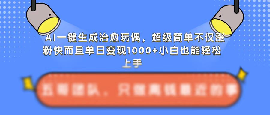AI一键生成治愈玩偶，超级简单，不仅涨粉快而且单日变现1k-网赚36计