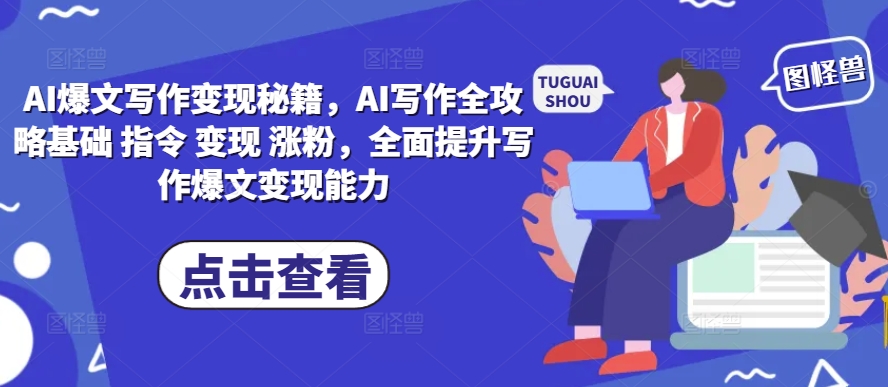 AI爆文写作变现秘籍，AI写作全攻略基础 指令 变现 涨粉，全面提升写作爆文变现能力-网赚36计