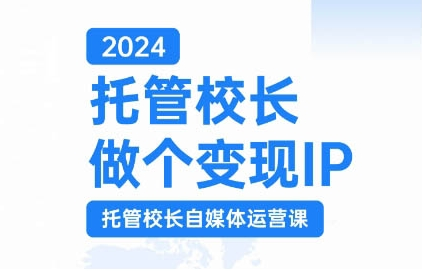 2024托管校长做个变现IP，托管校长自媒体运营课，利用短视频实现校区利润翻番-网赚36计