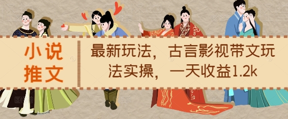 小说推文最新玩法，古言影视带文玩法实操，一天收益1.2k-网赚36计