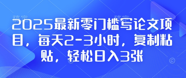 2025最新零门槛写论文项目，每天2-3小时，复制粘贴，轻松日入3张，附详细资料教程【揭秘】-网赚36计
