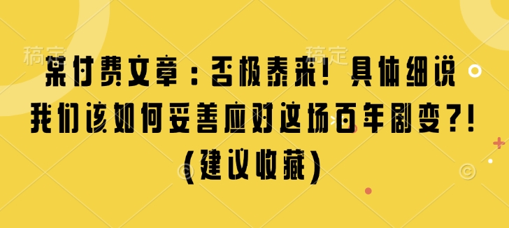 某付费文章：否极泰来! 具体细说 我们该如何妥善应对这场百年剧变!(建议收藏)-网赚36计