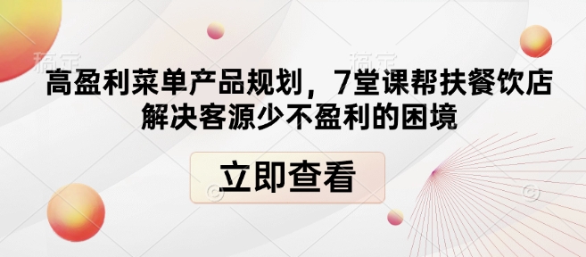 高盈利菜单产品规划，7堂课帮扶餐饮店解决客源少不盈利的困境-网赚36计