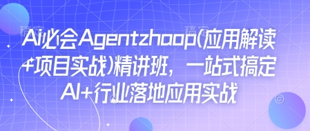 Ai必会Agent(应用解读+项目实战)精讲班，一站式搞定AI+行业落地应用实战-网赚36计