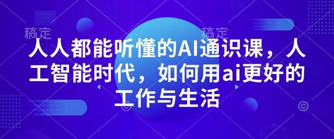 人人都能听懂的AI通识课，人工智能时代，如何用ai更好的工作与生活-网赚36计