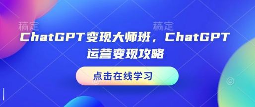 ChatGPT变现大师班，ChatGPT运营变现攻略-网赚36计