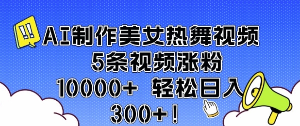 AI制作美女热舞视频 5条视频涨粉10000+ 轻松日入3张-网赚36计