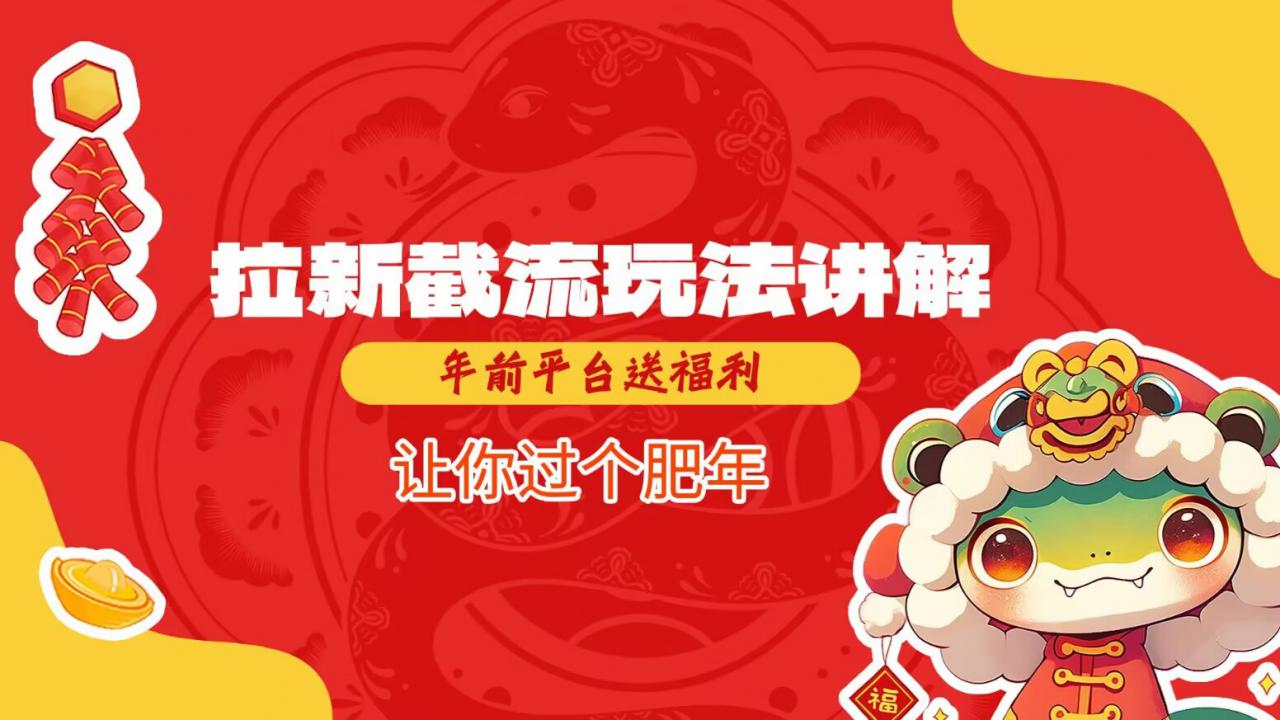 拉新截流玩法讲解，年前平台送福利，让你过个肥年-网赚36计