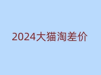 2024版大猫淘差价课程，新手也能学的无货源电商课程-网赚36计