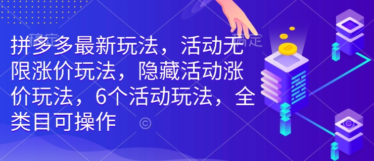 拼多多最新玩法，活动无限涨价玩法，隐藏活动涨价玩法，6个活动玩法，全类目可操作-网赚36计