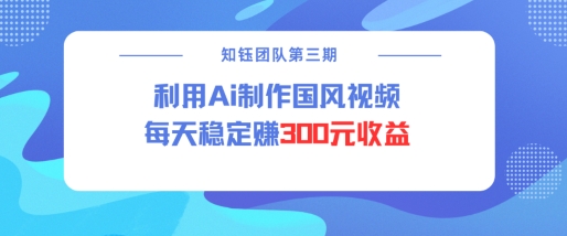 视频号ai国风视频创作者分成计划每天稳定300元收益-网赚36计