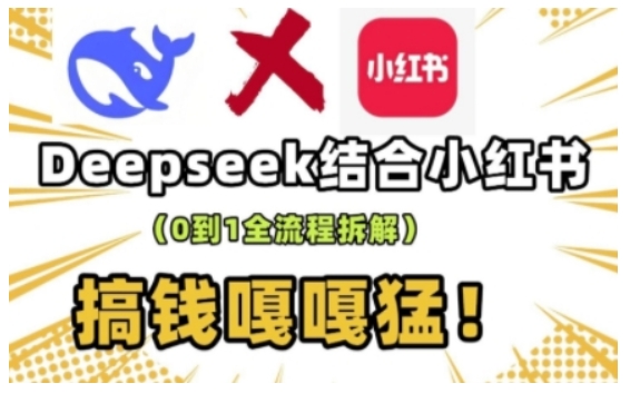 deepseek+小红书打造流量生产线实操课，0到1全流程拆解，搞钱嘎嘎猛-网赚36计