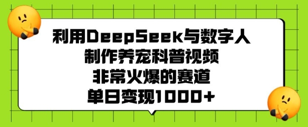 利用DeepSeek与数字人制作养宠科普视频，非常火爆的赛道，单日变现多张-网赚36计